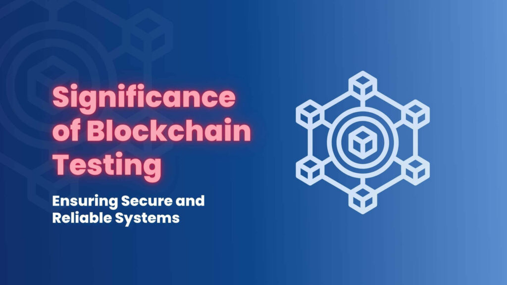 Significance Of Blockchain Testing Ensuring Secure And Reliable Systems